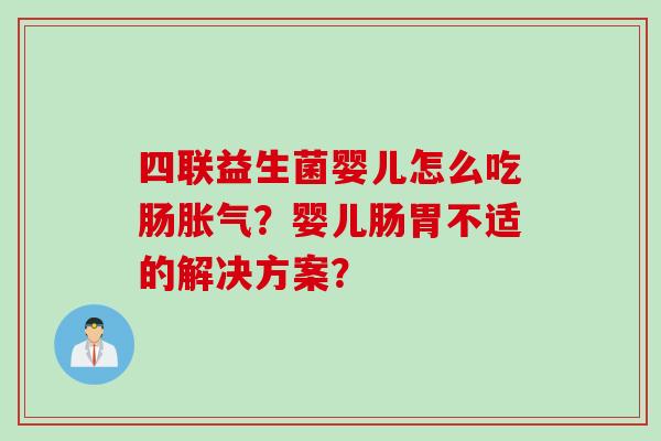 四联益生菌婴儿怎么吃肠？婴儿肠胃不适的解决方案？