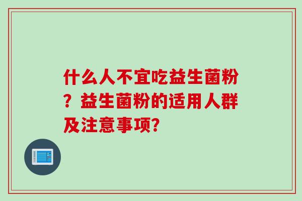什么人不宜吃益生菌粉？益生菌粉的适用人群及注意事项？