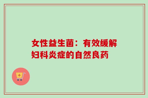 女性益生菌:有效缓解的自然良药 女性益生菌:有效缓解的自然良药