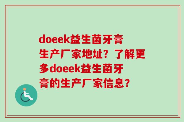 doeek益生菌牙膏生产厂家地址？了解更多doeek益生菌牙膏的生产厂家信息？