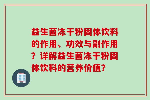 益生菌冻干粉固体饮料的作用、功效与副作用？详解益生菌冻干粉固体饮料的营养价值？
