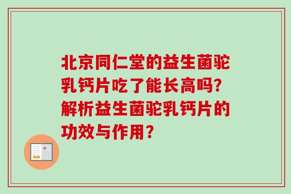 北京同仁堂的益生菌驼乳钙片吃了能长高吗?解析益生菌驼乳钙片的功效与作用? 北京同仁堂的益生菌驼乳钙片吃了能长高吗?解析益生菌驼乳钙片的功效与作用?