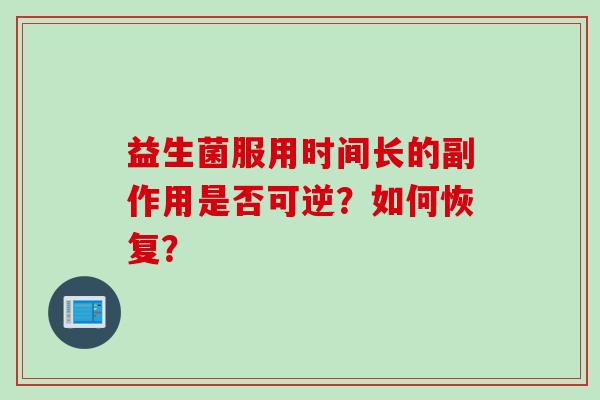 益生菌服用时间长的副作用是否可逆?如何恢复? 益生菌服用时间长的副作用是否可逆?如何恢复?
