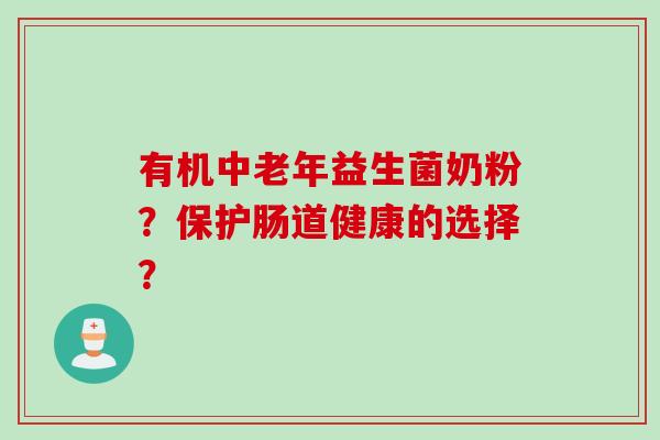 有机中老年益生菌奶粉?保护肠道健康的选择? 有机中老年益生菌奶粉?保护肠道健康的选择?
