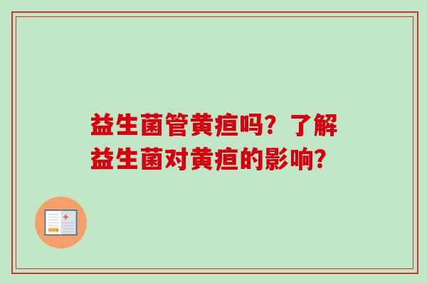 益生菌管黄疸吗？了解益生菌对黄疸的影响？