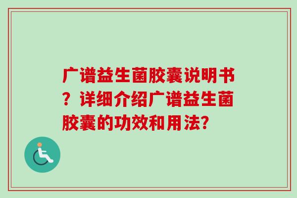 广谱益生菌胶囊说明书？详细介绍广谱益生菌胶囊的功效和用法？