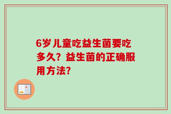 6岁儿童吃益生菌要吃多久？益生菌的正确服用方法？