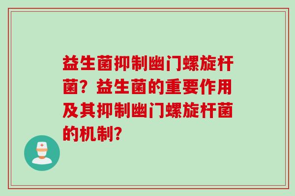 益生菌抑制幽门螺旋杆菌？益生菌的重要作用及其抑制幽门螺旋杆菌的机制？