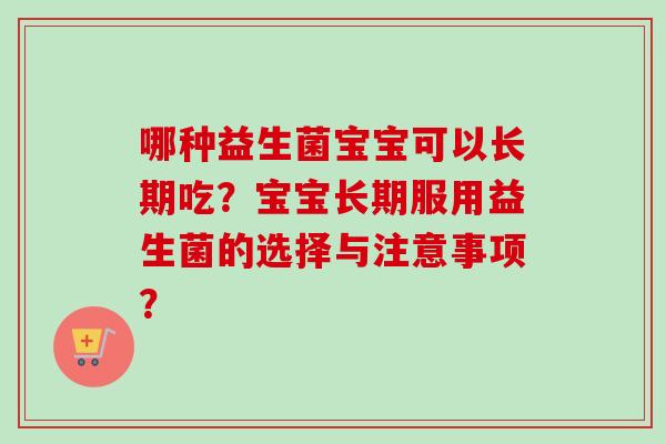 哪种益生菌宝宝可以长期吃？宝宝长期服用益生菌的选择与注意事项？