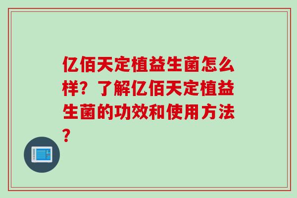亿佰天定植益生菌怎么样?了解亿佰天定植益生菌的功效和使用方法? 亿佰天定植益生菌怎么样?了解亿佰天定植益生菌的功效和使用方法?