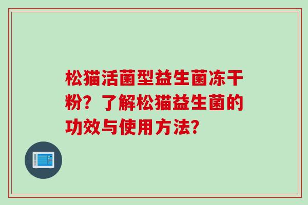松猫活菌型益生菌冻干粉？了解松猫益生菌的功效与使用方法？