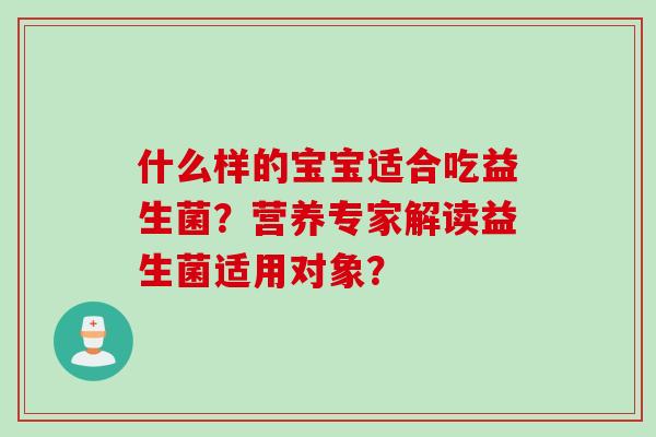 什么样的宝宝适合吃益生菌？营养专家解读益生菌适用对象？