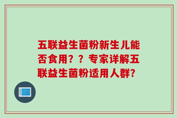 五联益生菌粉新生儿能否食用？？专家详解五联益生菌粉适用人群？