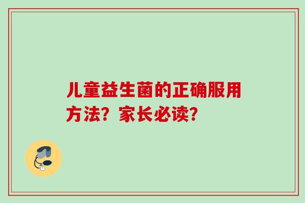 儿童益生菌的正确服用方法？家长必读？