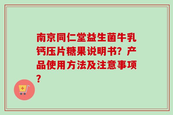 南京同仁堂益生菌牛乳钙压片糖果说明书？产品使用方法及注意事项？