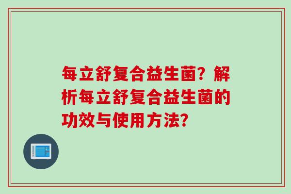 每立舒复合益生菌？解析每立舒复合益生菌的功效与使用方法？