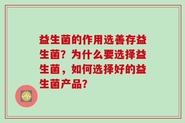 益生菌的作用选善存益生菌？为什么要选择益生菌，如何选择好的益生菌产品？