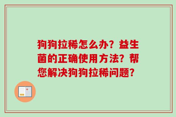 狗狗拉稀怎么办？益生菌的正确使用方法？帮您解决狗狗拉稀问题？