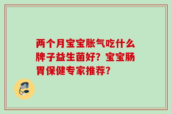 两个月宝宝吃什么牌子益生菌好？宝宝肠胃保健专家推荐？