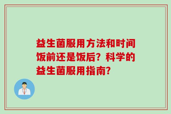 益生菌服用方法和时间饭前还是饭后？科学的益生菌服用指南？