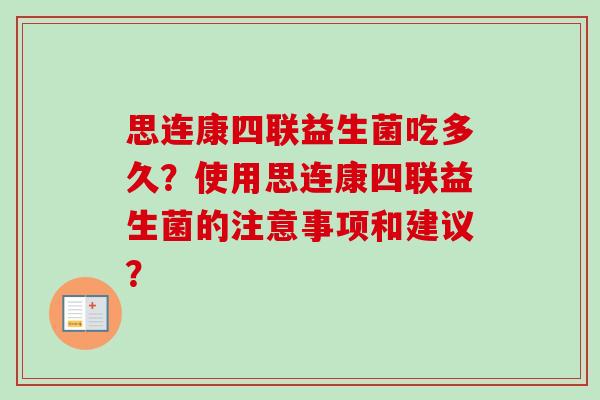 思连康四联益生菌吃多久？使用思连康四联益生菌的注意事项和建议？