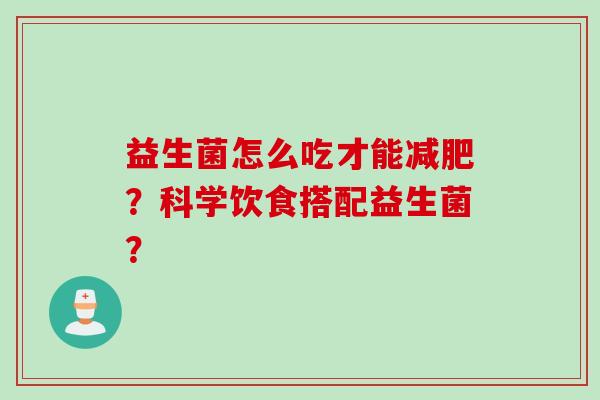 益生菌怎么吃才能？科学饮食搭配益生菌？