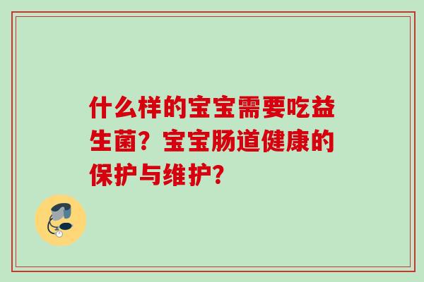 什么样的宝宝需要吃益生菌？宝宝肠道健康的保护与维护？