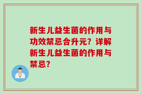 新生儿益生菌的作用与功效禁忌合升元？详解新生儿益生菌的作用与禁忌？