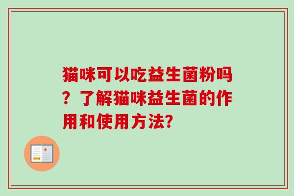 猫咪可以吃益生菌粉吗？了解猫咪益生菌的作用和使用方法？