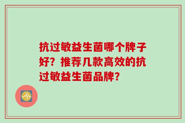 抗益生菌哪个牌子好？推荐几款高效的抗益生菌品牌？