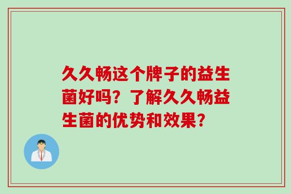 久久畅这个牌子的益生菌好吗？了解久久畅益生菌的优势和效果？