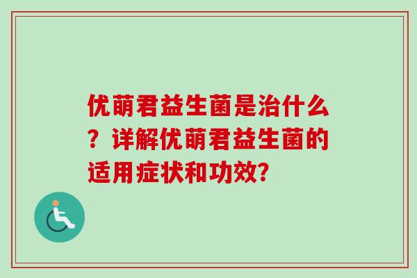 优萌君益生菌是什么？详解优萌君益生菌的适用症状和功效？
