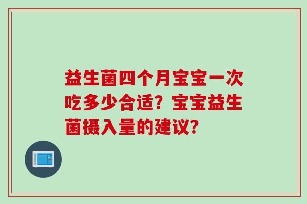 益生菌四个月宝宝一次吃多少合适？宝宝益生菌摄入量的建议？