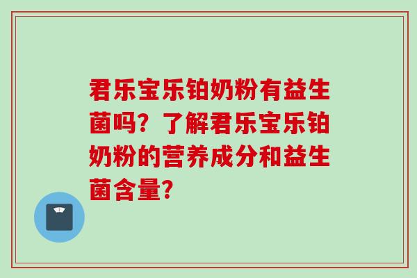 君乐宝乐铂奶粉有益生菌吗？了解君乐宝乐铂奶粉的营养成分和益生菌含量？