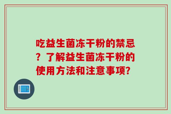 吃益生菌冻干粉的禁忌？了解益生菌冻干粉的使用方法和注意事项？