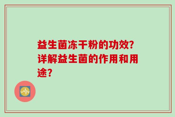 益生菌冻干粉的功效？详解益生菌的作用和用途？