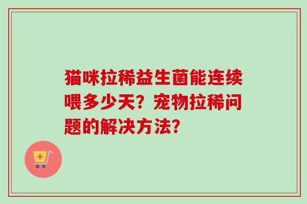 猫咪拉稀益生菌能连续喂多少天？宠物拉稀问题的解决方法？