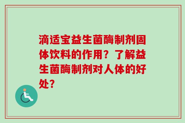 滴适宝益生菌酶制剂固体饮料的作用？了解益生菌酶制剂对人体的好处？