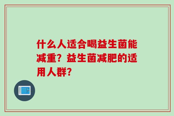 什么人适合喝益生菌能减重？益生菌的适用人群？