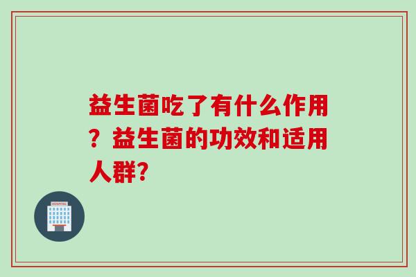 益生菌吃了有什么作用？益生菌的功效和适用人群？