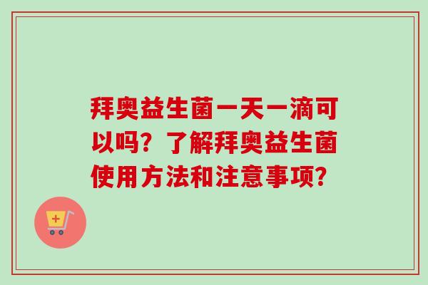 拜奥益生菌一天一滴可以吗?了解拜奥益生菌使用方法和注意事项? 拜奥益生菌一天一滴可以吗?了解拜奥益生菌使用方法和注意事项?