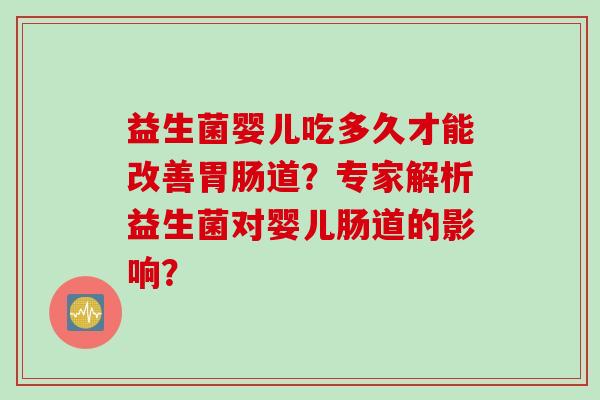 益生菌婴儿吃多久才能改善道？专家解析益生菌对婴儿肠道的影响？