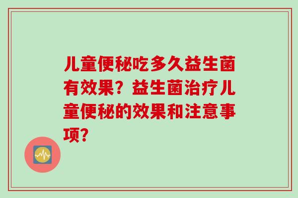 儿童吃多久益生菌有效果？益生菌儿童的效果和注意事项？