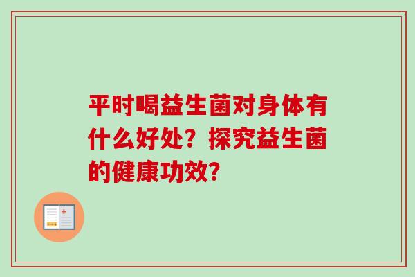 平时喝益生菌对身体有什么好处？探究益生菌的健康功效？