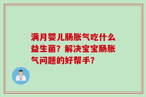 满月婴儿肠吃什么益生菌？解决宝宝肠问题的好帮手？