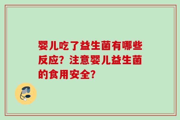 婴儿吃了益生菌有哪些反应?注意婴儿益生菌的食用安全? 婴儿吃了益生菌有哪些反应?注意婴儿益生菌的食用安全?