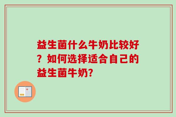 益生菌什么牛奶比较好?如何选择适合自己的益生菌牛奶? 益生菌什么牛奶比较好?如何选择适合自己的益生菌牛奶?