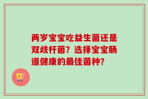 两岁宝宝吃益生菌还是双歧杆菌?选择宝宝肠道健康的佳菌种? 两岁宝宝吃益生菌还是双歧杆菌?选择宝宝肠道健康的佳菌种?