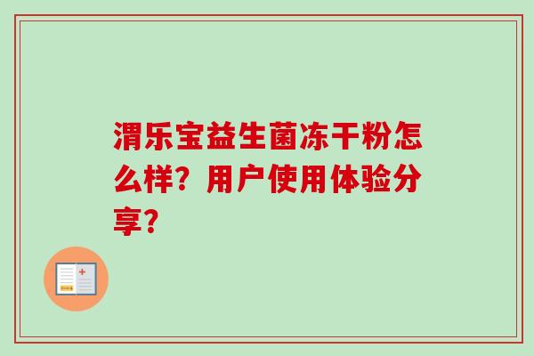 渭乐宝益生菌冻干粉怎么样？用户使用体验分享？