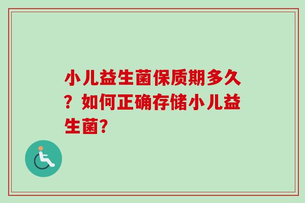 小儿益生菌保质期多久？如何正确存储小儿益生菌？